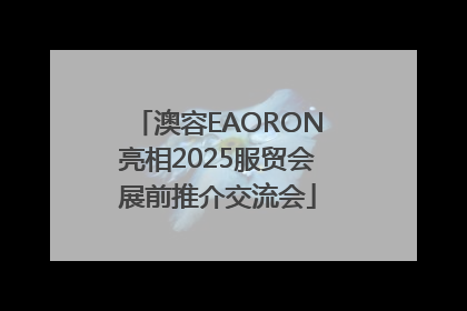 澳容EAORON亮相2025服贸会展前推介交流会
