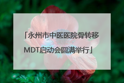 永州市中医医院骨转移MDT启动会圆满举行