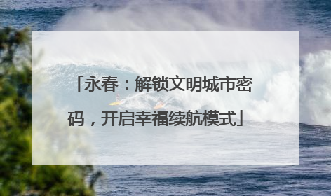 永春：解锁文明城市密码，开启幸福续航模式