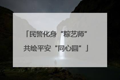 民警化身“粽艺师” 共绘平安“同心圆”