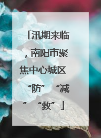 汛期来临，南阳市聚焦中心城区“防”“减”“救”
