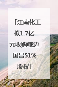 江南化工拟1.7亿元收购峨边国昌51%股权