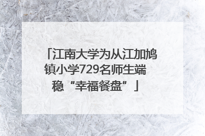 江南大学为从江加鸠镇小学729名师生端稳“幸福餐盘”