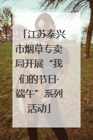 江苏泰兴市烟草专卖局开展“我们的节日·端午”系列活动