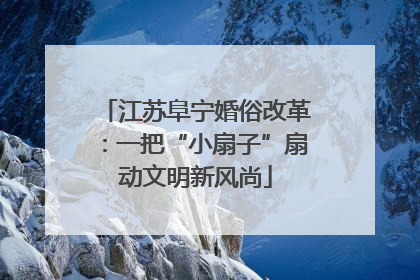 江苏阜宁婚俗改革：一把“小扇子”扇动文明新风尚