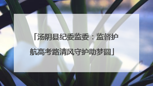 汤阴县纪委监委：监督护航高考路清风守护助梦圆