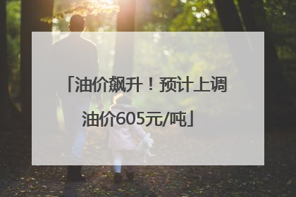 油价飙升！预计上调油价605元/吨