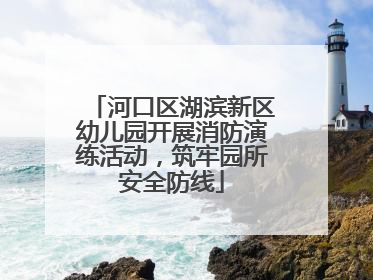 河口区湖滨新区幼儿园开展消防演练活动，筑牢园所安全防线