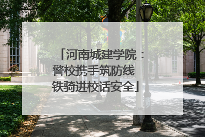 河南城建学院：警校携手筑防线 铁骑进校话安全