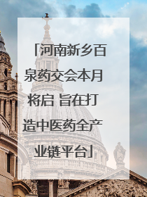 河南新乡百泉药交会本月将启 旨在打造中医药全产业链平台