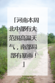 河南本周北中部有大范围高温天气，南部局部有暴雨！