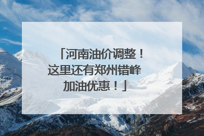 河南油价调整！这里还有郑州错峰加油优惠！