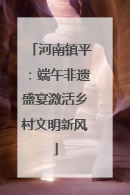 河南镇平：端午非遗盛宴激活乡村文明新风