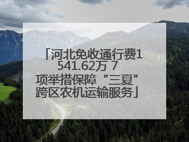 河北免收通行费1541.62万 7项举措保障“三夏”跨区农机运输服务