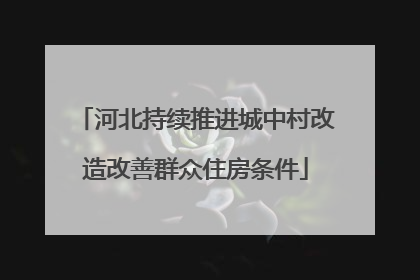 河北持续推进城中村改造改善群众住房条件