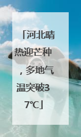 河北晴热迎芒种，多地气温突破37℃