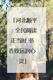 河北顺平：全民阅读正当时 书香致远润心灵