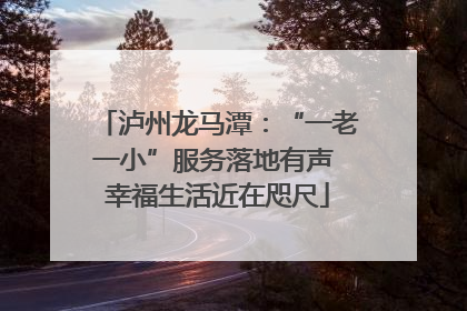泸州龙马潭：“一老一小”服务落地有声 幸福生活近在咫尺
