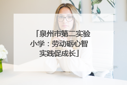泉州市第二实验小学：劳动砺心智实践促成长