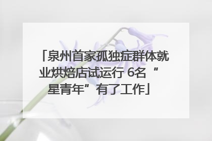 泉州首家孤独症群体就业烘焙店试运行 6名“星青年”有了工作
