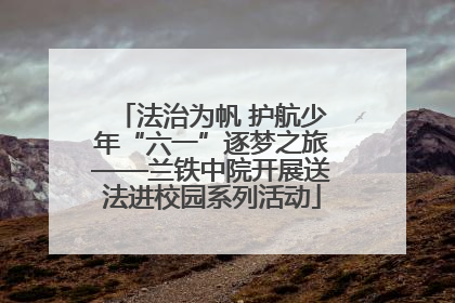 法治为帆 护航少年“六一”逐梦之旅——兰铁中院开展送法进校园系列活动