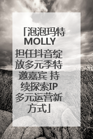 泡泡玛特MOLLY担任抖音绽放多元季特邀嘉宾 持续探索IP多元运营新方式