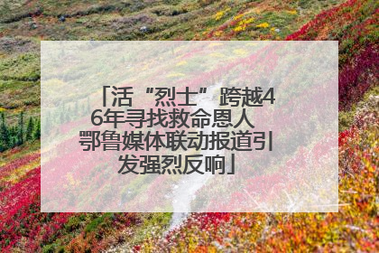 活“烈士”跨越46年寻找救命恩人 鄂鲁媒体联动报道引发强烈反响