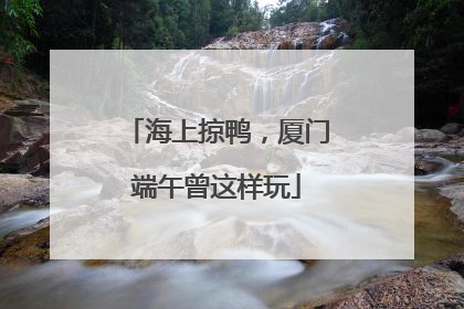 海上掠鸭，厦门端午曾这样玩