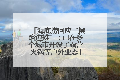 海底捞回应“摆路边摊”：已在多个城市开设了露营火锅等户外业态