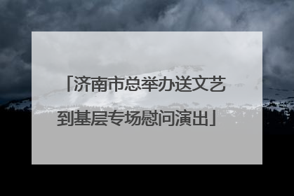 济南市总举办送文艺到基层专场慰问演出