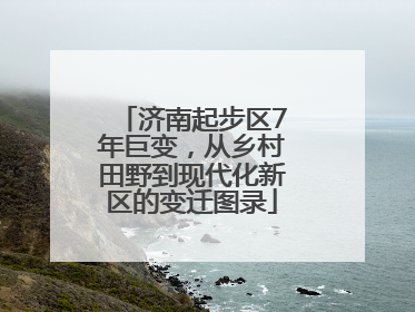 济南起步区7年巨变，从乡村田野到现代化新区的变迁图录