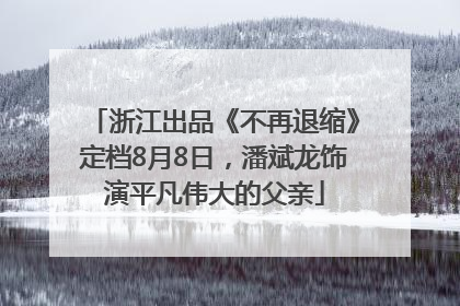 浙江出品《不再退缩》定档8月8日，潘斌龙饰演平凡伟大的父亲