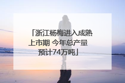 浙江杨梅进入成熟上市期 今年总产量预计74万吨
