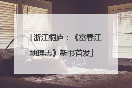 浙江桐庐：《富春江地理志》新书首发