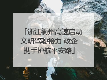 浙江衢州高速启动文明驾驶接力 政企携手护航平安路