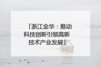 浙江金华：推动科技创新引领高新技术产业发展