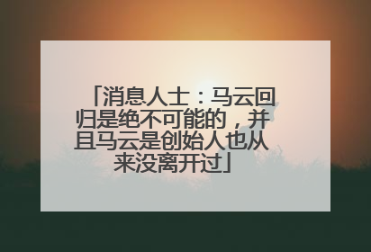 消息人士：马云回归是绝不可能的，并且马云是创始人也从来没离开过