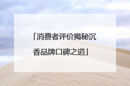 消费者评价揭秘沉香品牌口碑之道
