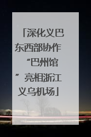 深化义巴东西部协作 “巴州馆”亮相浙江义乌机场
