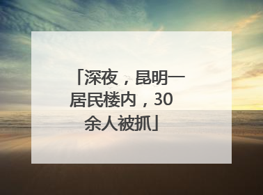深夜，昆明一居民楼内，30余人被抓