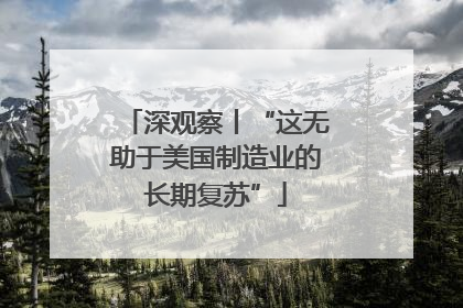深观察丨“这无助于美国制造业的长期复苏”