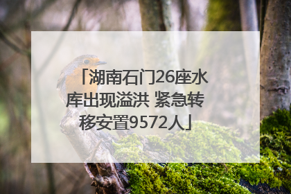 湖南石门26座水库出现溢洪 紧急转移安置9572人