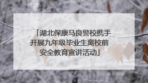 湖北保康马良警校携手开展九年级毕业生离校前安全教育宣讲活动