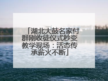 湖北大鼓名家付群刚收徒仪式秒变教学现场：活态传承薪火不断