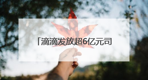 滴滴发放超6亿元司机高温补贴 6月9日起司机可陆续领取