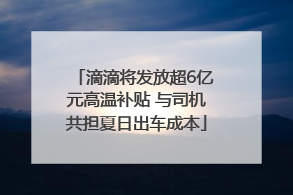滴滴将发放超6亿元高温补贴 与司机共担夏日出车成本