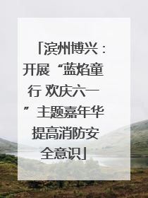 滨州博兴：开展“蓝焰童行 欢庆六一”主题嘉年华 提高消防安全意识