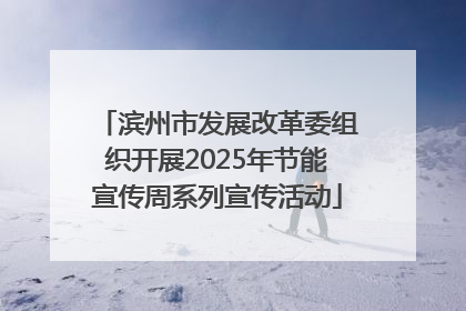 滨州市发展改革委组织开展2025年节能宣传周系列宣传活动