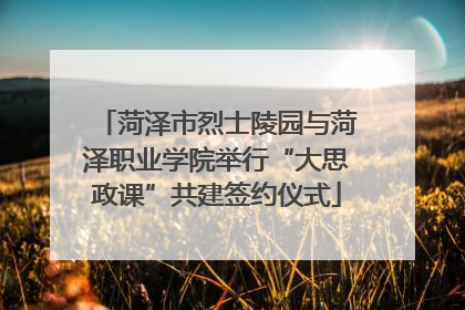 菏泽市烈士陵园与菏泽职业学院举行“大思政课”共建签约仪式