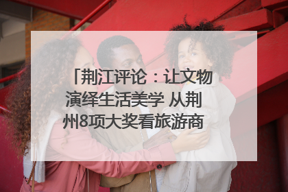荆江评论：让文物演绎生活美学 从荆州8项大奖看旅游商品3.0时代